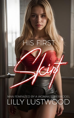 His First Skirt: Man Feminized by a Woman Supermodel by Lustwood, Lilly