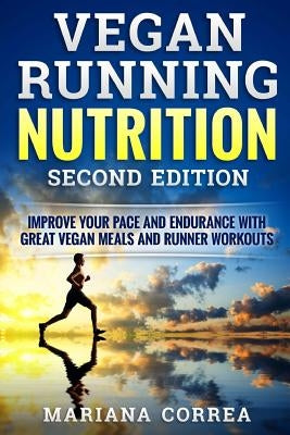 VEGAN RUNNING NUTRITION SECOND EDiTION: IMPROVE YOUR PACE AND ENDURANCE WiTH GREAT VEGAN MEALS AND RUNNER WORKOUTS by Correa, Mariana