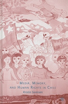 Media, Memory, and Human Rights in Chile by Sorensen, K.
