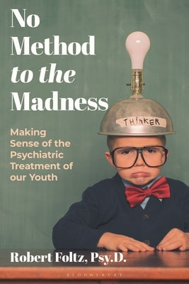 No Method to the Madness: Making Sense of the Psychiatric Treatment of Our Youth by Foltz, Robert