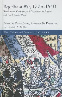 Republics at War, 1776-1840: Revolutions, Conflicts, and Geopolitics in Europe and the Atlantic World by Serna, P.