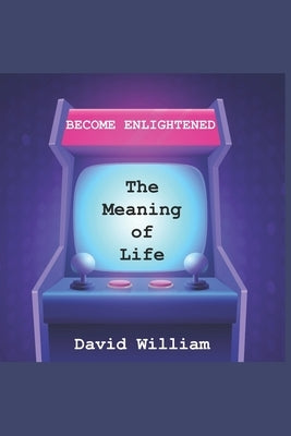 Become Enlightened: The Meaning of Life by William, David