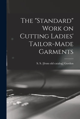 The "standard" Work on Cutting Ladies' Tailor-made Garments by Gordon, S. S. [From Old Catalog]