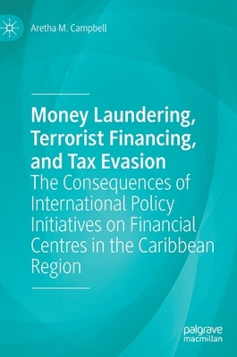 Money Laundering, Terrorist Financing, and Tax Evasion: The Consequences of International Policy Initiatives on Financial Centres in the Caribbean Reg by Campbell, Aretha M.