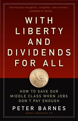 With Liberty and Dividends for All: How to Save Our Middle Class When Jobs Don't Pay Enough by Barnes, Peter