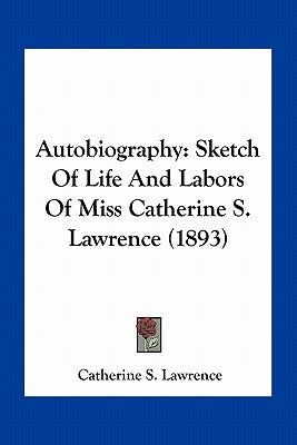 Autobiography: Sketch Of Life And Labors Of Miss Catherine S. Lawrence (1893) by Lawrence, Catherine S.