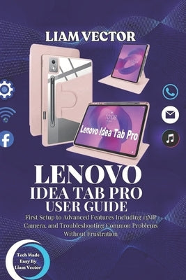 Lenovo Idea Tab Pro User Guide: First Setup to Advanced Features Including 13MP Camera, and Troubleshooting Common Problems Without Frustration by Vector, Liam