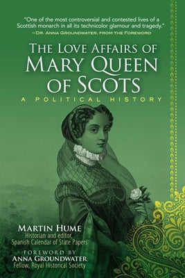 The Love Affairs of Mary Queen of Scots: A Political History by Hume, Martin