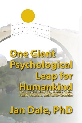 One Giant Psychological Leap For Humankind: A Future of Healthy Kids, Healthy Adults, Healthy Religions, and Healthy Countries by Polytekton