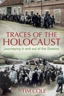 Traces of the Holocaust: Journeying in and Out of the Ghettos by Cole, Tim