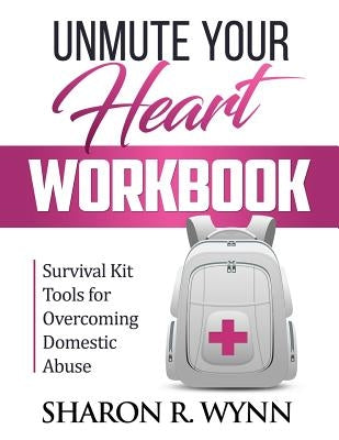 Unmute Your Heart Workbook: Survival Kit Tools for Overcoming Domestic Abuse by Wynn, Sharon R.