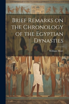 Brief Remarks on the Chronology of the Egyptian Dynasties by Mure, William
