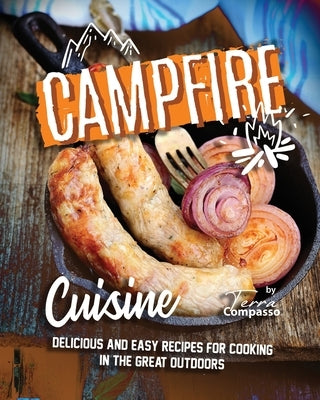 Campfire Cuisine: Delicious and Easy Recipes for Cooking in the Great Outdoors by Compasso, Terra