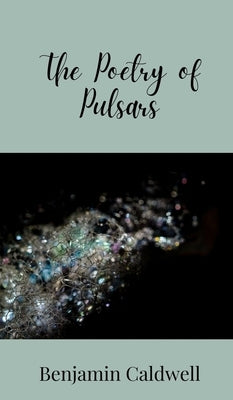 The Poetry of Pulsars by Caldwell, Benjamin