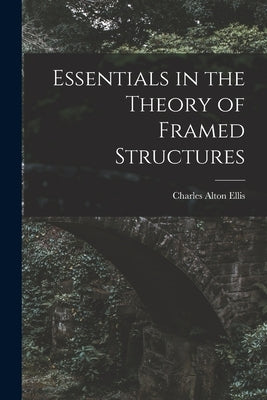 Essentials in the Theory of Framed Structures by Ellis, Charles Alton