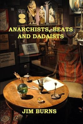 Anarchists, Beats and Dadaists by Burns, Jim