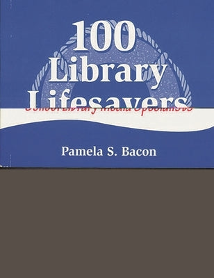 100 Library Lifesavers: A Survival Guide for School Library Media Specialists by Bacon, Pamela S.