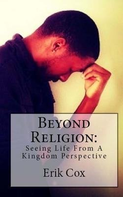 Beyond Religion: Seeing Life from a Kingdom Perspective by Cox, Erik L.
