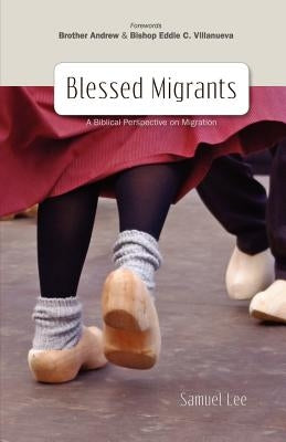 Blessed Migrants: A Biblical Perspective on Migration & What Every Migrant Needs to Know by Samuel, Lee