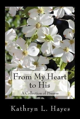 From My Heart to His: A Collection of Prayers by Hayes, Kathryn L.