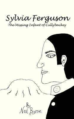 Sylvia Ferguson: The Missing Infant of Cullybackey by Byrne, Ned