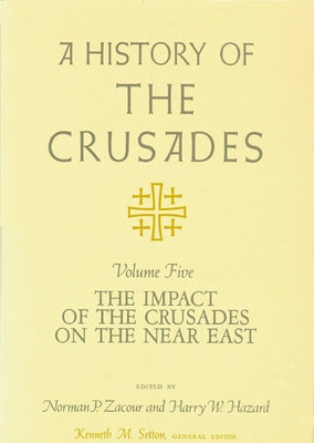 A History of the Crusades, Volume V: The Impact of the Crusades on the Near East by Setton, Kenneth M.