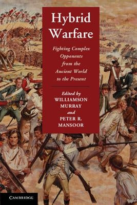 Hybrid Warfare: Fighting Complex Opponents from the Ancient World to the Present by Murray, Williamson