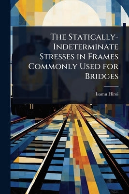 The Statically-Indeterminate Stresses in Frames Commonly Used for Bridges by Hiroi, Isamu