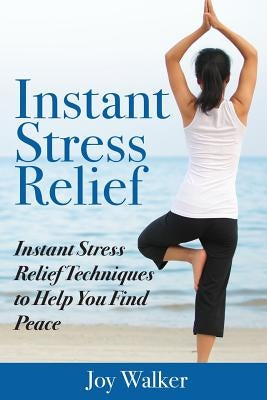Instant Stress Relief: Instant Stress Relief Techniques to Help You Find Peace by Walker, Joy