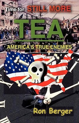 Time for STILL MORE TEA: America's True Enemies by Berger, Ron