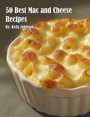 50 Best Mac and Cheese Recipes by Johnson, Kelly