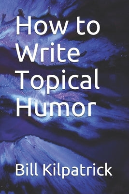 How to Write Topical Humor by Kilpatrick, Bill