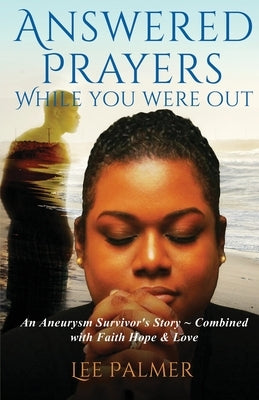 Answered Prayers While You Were Out: An Aneurysm Survivor's Story - Combined with FAITH, HOPE & LOVE by Palmer, Lee
