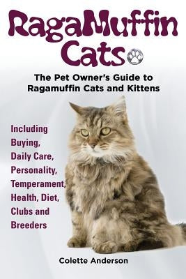 RagaMuffin Cats, The Pet Owners Guide to Ragamuffin Cats and Kittens Including Buying, Daily Care, Personality, Temperament, Health, Diet, Clubs and B by Anderson, Colette