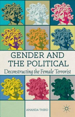Gender and the Political: Deconstructing the Female Terrorist by Third, A.