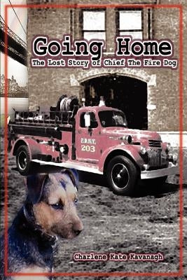 Going Home: The Lost Story of Chief the Fire Dog by Kavanagh, Charlene Kate