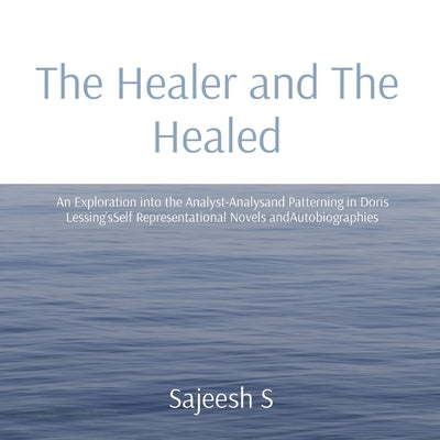 The Healer and The Healed: An Exploration into the Analyst-Analysand Patterning in Doris Lessing'sSelf Representational Novels andAutobiographies by S, Sajeesh