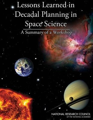 Lessons Learned in Decadal Planning in Space Science: Summary of a Workshop by National Research Council