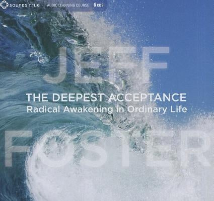 The Deepest Acceptance: Radical Awakening in Ordinary Life by Foster, Jeff