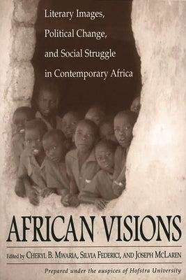 African Visions: Literary Images, Political Change, and Social Struggle in Contemporary Africa by Federici, Silvia