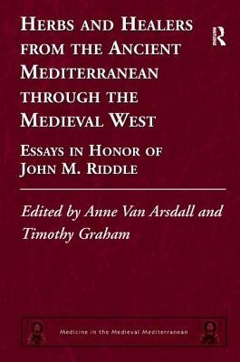 Herbs and Healers from the Ancient Mediterranean through the Medieval West: Essays in Honor of John M. Riddle by Van Arsdall, Anne