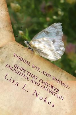 Wisdom, Wit, and Whimsy: Quips That Empower, Enlighten, and Entertain by Nokes, Lisa L.