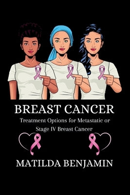Breast Cancer: Treatment Options for Metastatic or Stage IV Breast Cancer by Benjamin, Matilda
