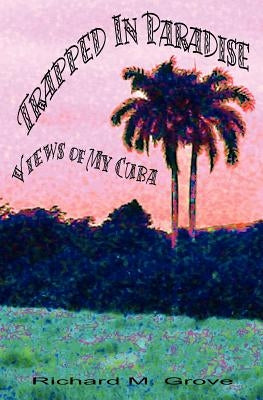 Trapped in Paradise: Views of My Cuba by Grove, Richard Marvin
