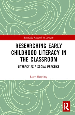 Researching Early Childhood Literacy in the Classroom: Literacy as a Social Practice by Henning, Lucy