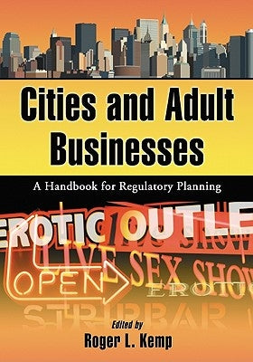 Cities and Adult Businesses: A Handbook for Regulatory Planning by Kemp, Roger L.