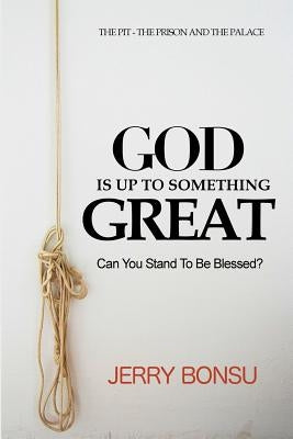 God Is Up to Something Great: Can You Stand to Be Blessed? by Bonsu, Jerry