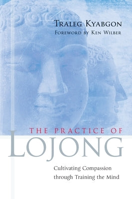 The Practice of Lojong: Cultivating Compassion Through Training the Mind by Kyabgon, Traleg
