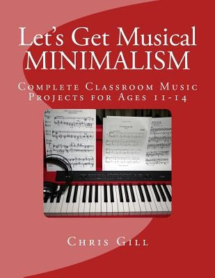 Minimalism: Complete Classroom Music Project for Ages 11-14 by Gill, Chris