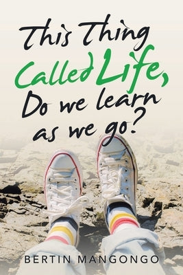 This Thing Called Life, Do We Learn as We Go? by Mangongo, Bertin